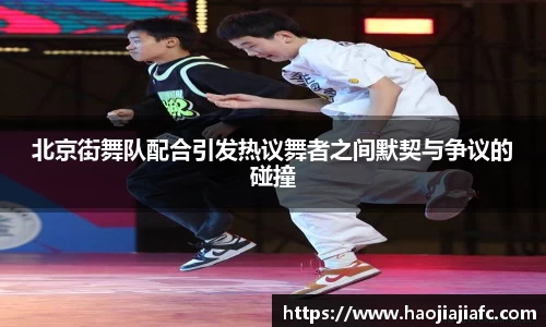 北京街舞队配合引发热议舞者之间默契与争议的碰撞
