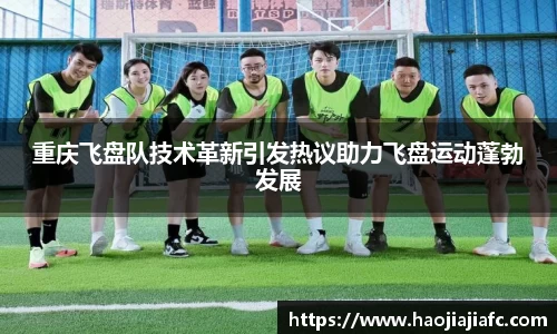 重庆飞盘队技术革新引发热议助力飞盘运动蓬勃发展