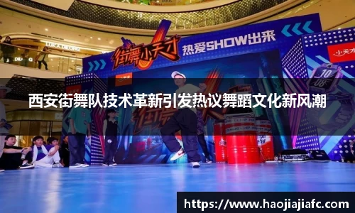 西安街舞队技术革新引发热议舞蹈文化新风潮