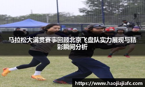 马拉松大满贯赛事回顾北京飞盘队实力展现与精彩瞬间分析